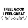 I feel good. I feel Great. I feel wonderful.