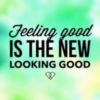 Feeling good is the new looking good