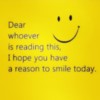 Dear whoever is reading this, I hope you have a reason to smile today.