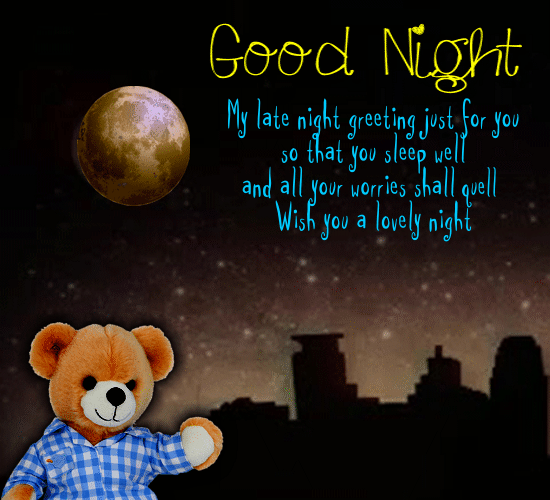 Good Night. My late night greeting just for you so that you sleep well and all your worries shall quell Wish you a lovely night 