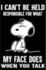 I can't be held responsible for what my face does when you talk - Snoopy