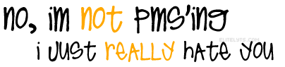 No, Im Not Pms'ing I Just Really Hate You