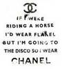 If I Were Riding A Horse I'd Wear Flanel But I'm Going To The Disco So I Wear Chanel