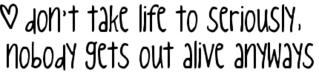 Don't Take Life To Seriously Nobody Gets Out Alive Anyways