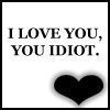 I Love You, You Idiot