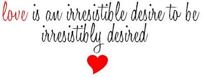 Love Is An Irresistible Desire To Be Irresistibly Desired