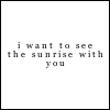 I Want To See The Sunrise With You