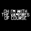 Oh I'm With The Vampires Of Course