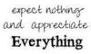 Expect Nothing And Apprectiate Everything
