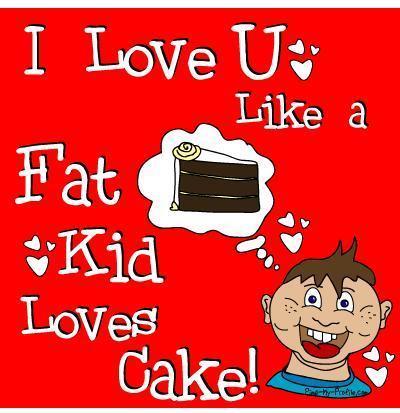 I Love U Like A Fat Kid Loves Cake