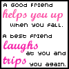 A Good Friend Helps You Up When You Fall. A Best Friend Laughs At You And Trips You Again