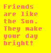Friends Are Like The Sun They Make Your Day Bright