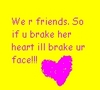 We R Friends. So If U Brake Her Heart Ill Brake Ur Face!