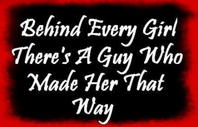 Behind Every Girl There's A Guy Who Made Her That Way