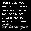 Don't Say You Trust Me Don't Say You Believe In Me Don't Say I Want To Be With You Say I Love You