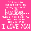 If I Had To Choose Between Loving You And Breathing Then I Would Use My Last Breath To Tell You That I Love You
