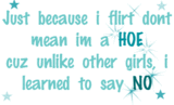 Just Becasue I Flirt Dont Mean Im A Hoe Cuz Unlike Other Girls, I Learned To Say No