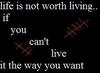 Life Is Not Woth Living If You Can't Live It The Way You Want