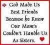 God Made Us Best Friends Because He Knew Our Mom's Couldn't Handle Us As Sisters