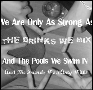 We Are Only As Strong As The Drinks We Mix And The Pools We Swim In And The Friends We Party With
