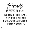Friends The Only People In The World Who Will Still Be There When Life Isn't Worth Anymore