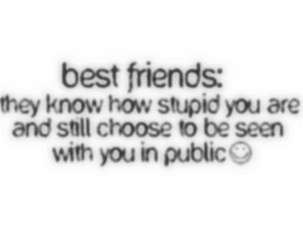 Best Friends They Know How Stupid You Are And Still Choose To Be Seen With You In Public