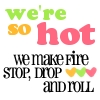 We're So Hot We Make Fire Stop, Drop And Rool