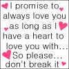 I Promise To Always Love You As Long As I Have A Heart To Love You With So Please Don't Break It