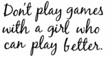 Don't Play Games With A Girl Who Can Play Better