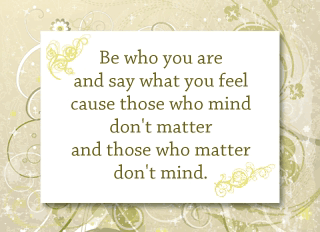 Be Who You Are And Say What You Feel Cause Those Who Mind Don't Matter And Those Who Matter Don't Mind