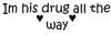 Im His Drug All The Way