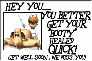 You Betteer Get Your Booty Healed Quick! Get Well Soon, We Miss You!