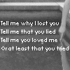 Tell Me Why I Lost You Tell Me That You Lied Thell Me You Loved Me Or At Least That You Tried