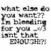 What Else Do You Want? I'm Bleeding For You Is'nt That Enough?