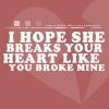 I Hope She Breaks Your Heart Like You Broke Mine