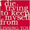 I Die Trying To Keep Myself From Kissing You