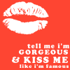 Tell Me I'm Gorgeous Kiss Me Like I'm Famous
