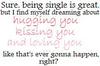 Sure Being Single Is Great Hugging You Kissing You And Loving You