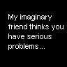My Imaginary Friend Thinks You Have Serious Problems