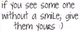 If You See Some One Without A Smile Give Them Yours