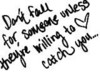 Don't Fall For Someone Unless They Are Willing To Catch You