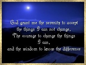 God Grant Me The Serenity To Accept The Things I Can Not Change