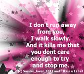 I Don't Run Away From You I Walk Slowly. And It Kills Me That You Dont Care Enough To Try And Stop Me