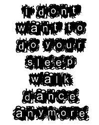 I Don't Want To Do Your Sleep Walk Dance Anymore black text