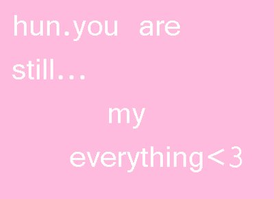 Hun You Are Still My Everything <3 Pink Background White Text