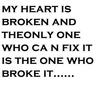 My Heart Is Broken And The Only On Who Can Fix It Is The One Who Broke It