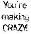 You're Making Crazy!