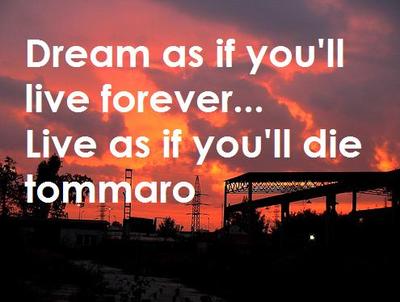 Dream As If You'll Live Forever Live As If You'll Die Tomorrow 