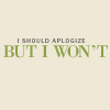 I Should Apologize But I Won't