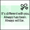 It's Different With You Always Has Been Always Will Be